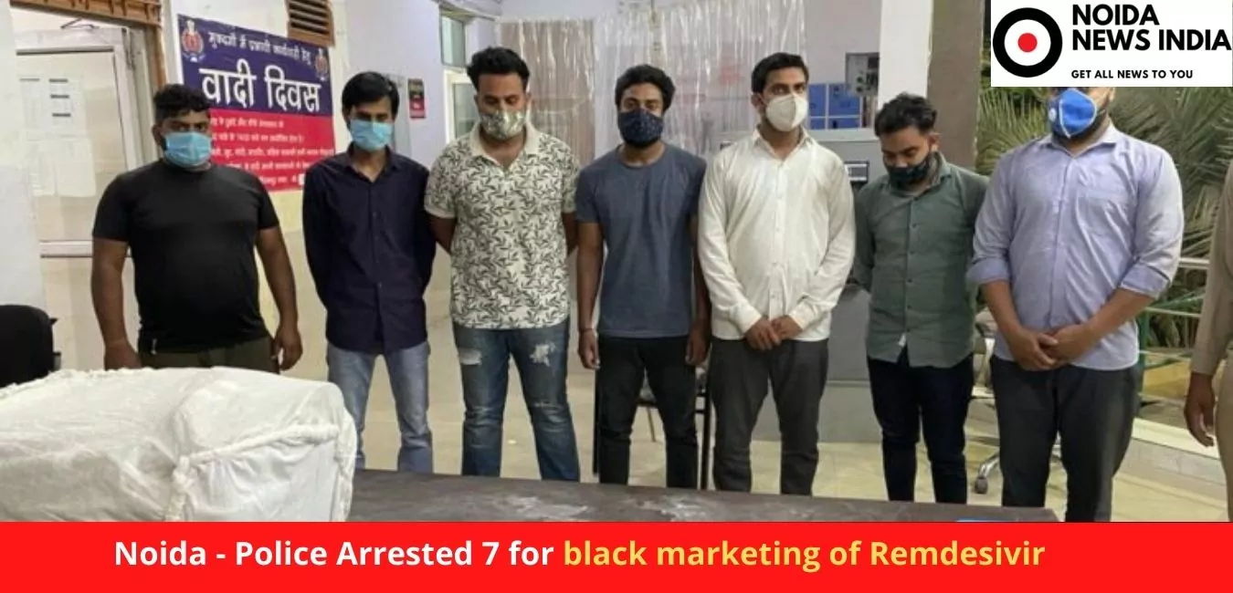 Noida - Police Arrested 7 for black marketing of Remdesivir