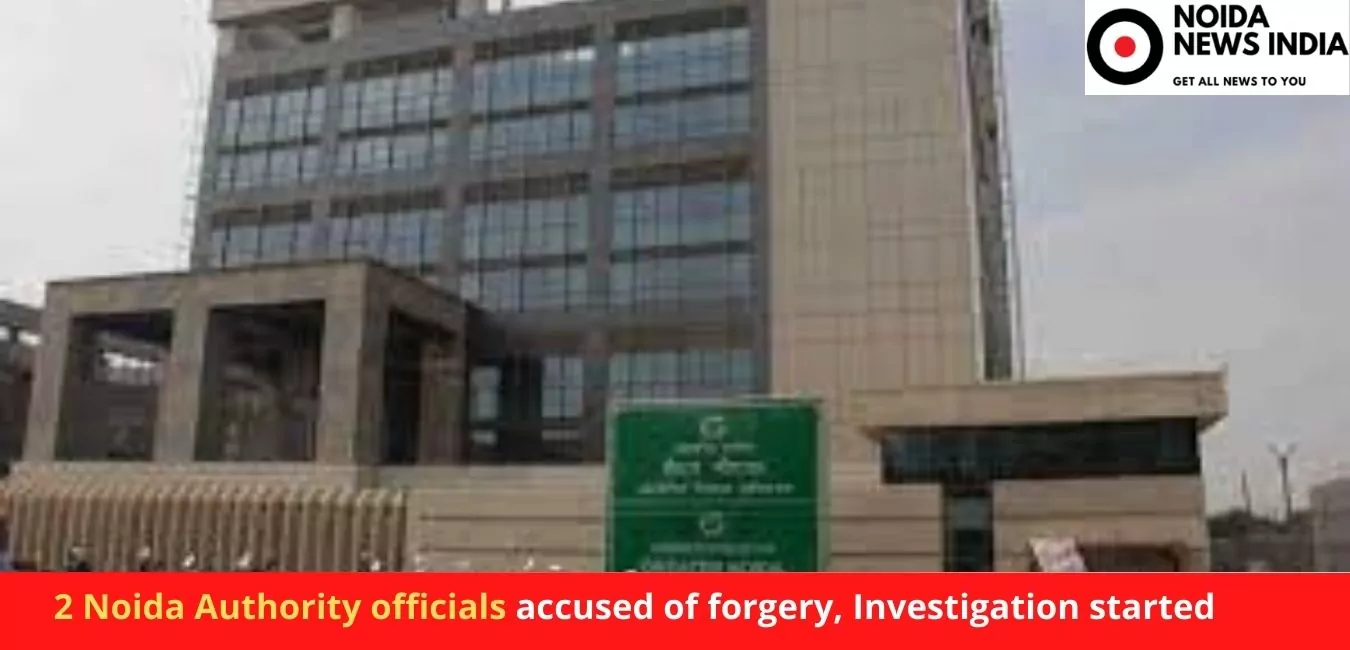 2 Noida Authority officials accused of forgery, Investigation started