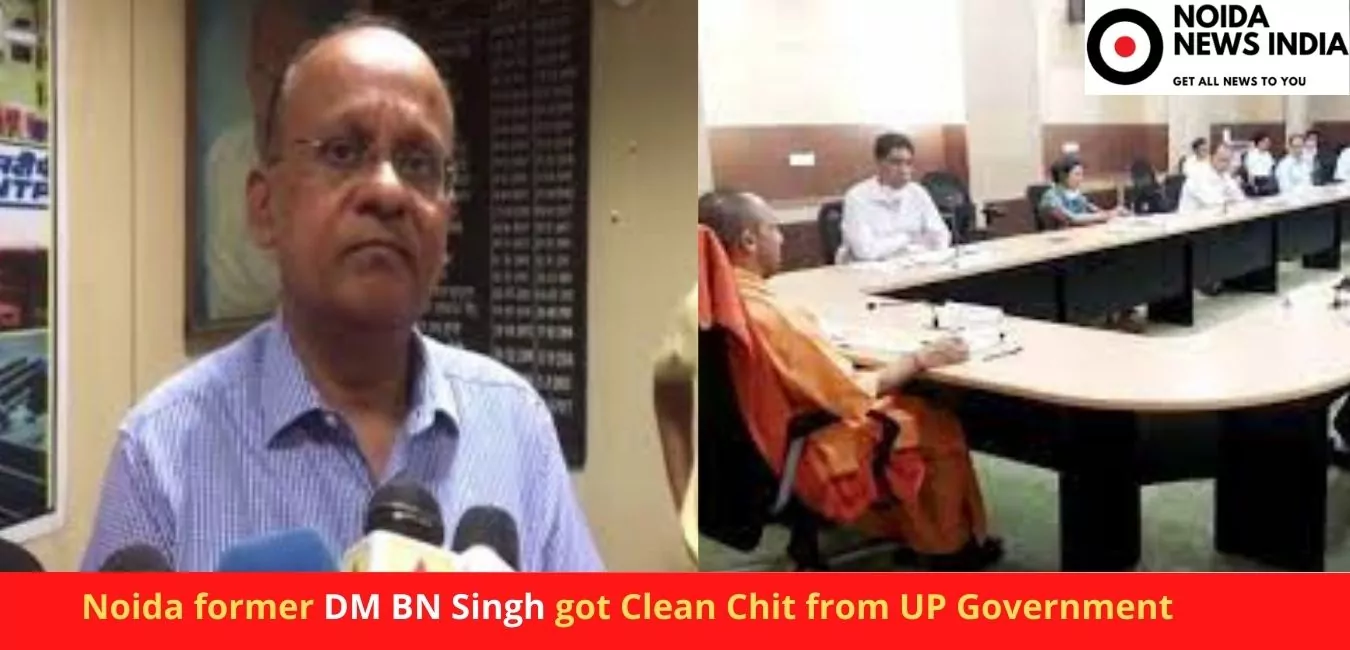 Noida former DM BN Singh got Clean Chit from UP Government