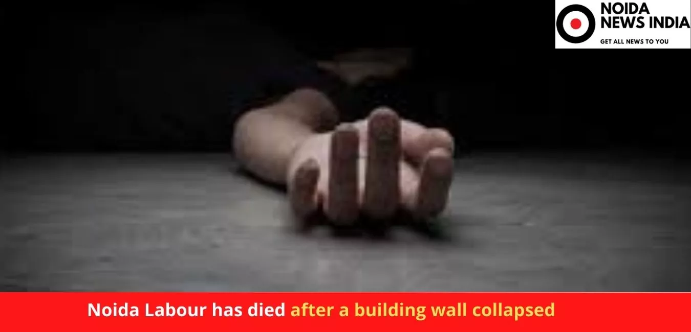 Noida Labour has died after a building wall collapsed
