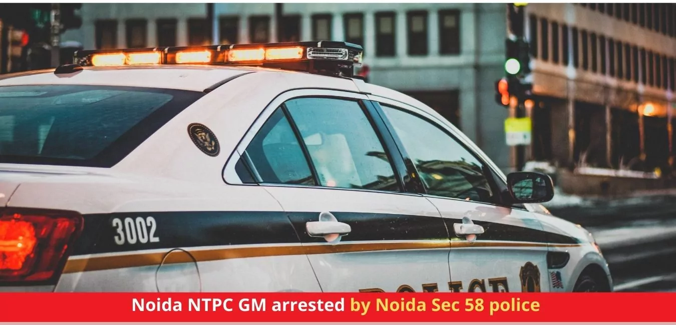 Noida NTPC GM arrested by Noida Sec 58 police