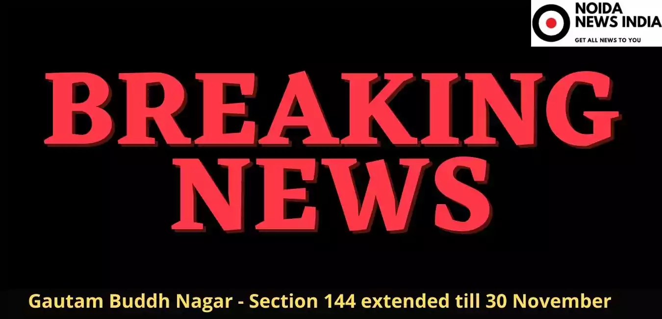 Gautam Buddh Nagar - Section 144 extended till 30 November
