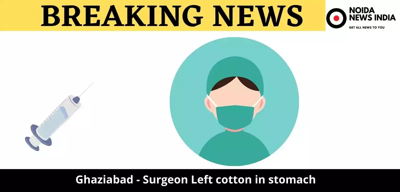 Ghaziabad - Surgeon Left cotton in stomach