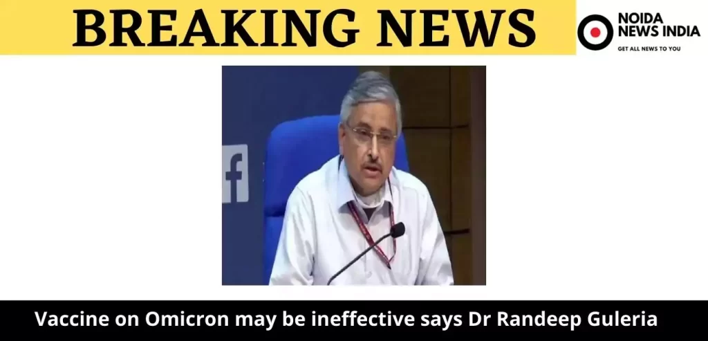 Vaccine on Omicron may be ineffective says Dr Randeep Guleria