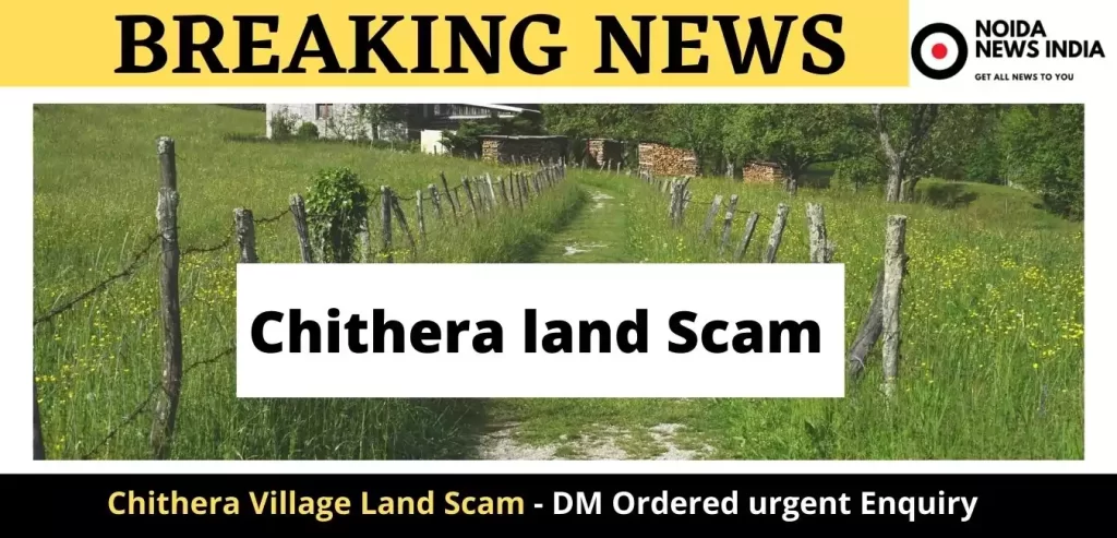Chithera Village Land Scam - DM Ordered urgent Enquiry 