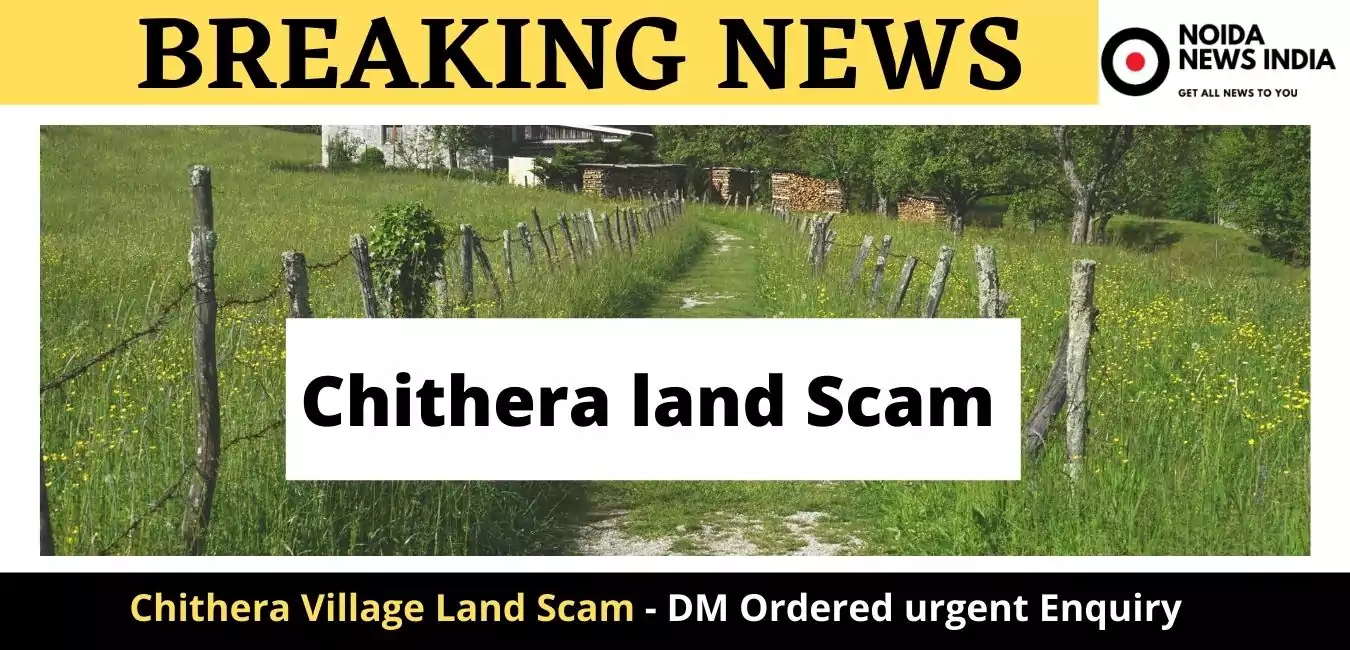 Chithera Village Land Scam - DM Ordered urgent Enquiry
