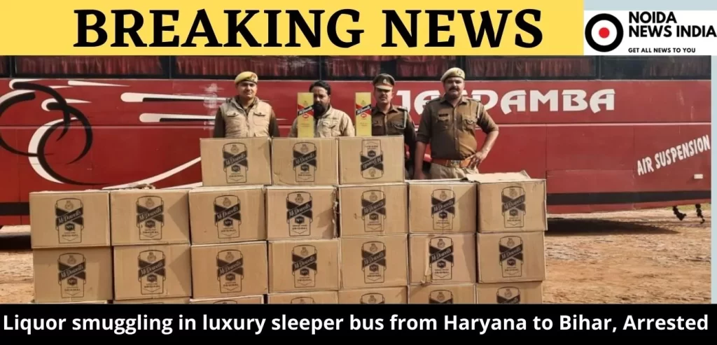 Liquor smuggling in luxury sleeper bus from Haryana to Bihar, Arrested by Noida Police