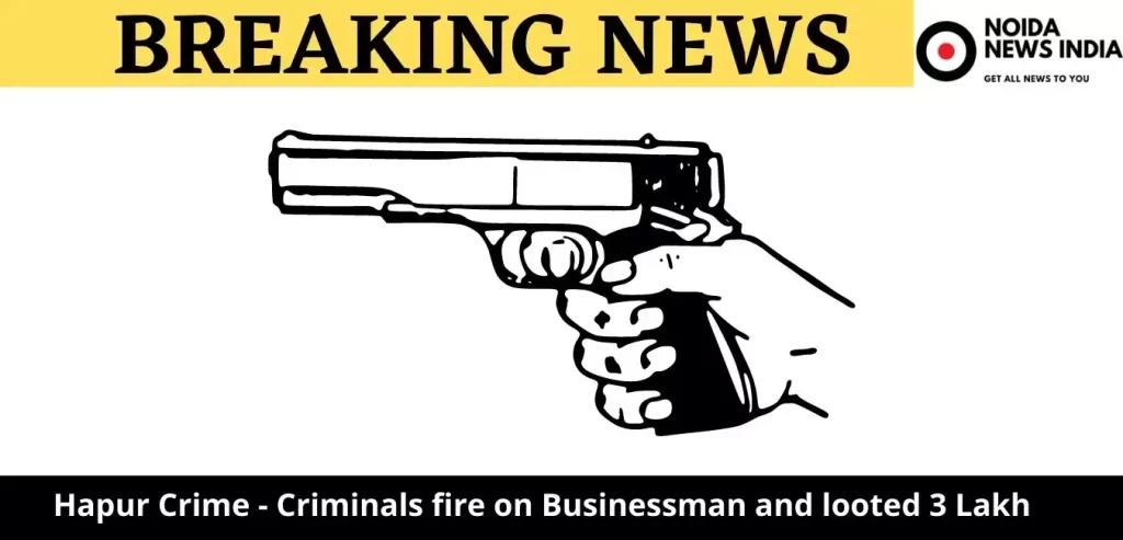 Hapur Crime - Criminals fire on Businessman and looted 3 Lakh rupees