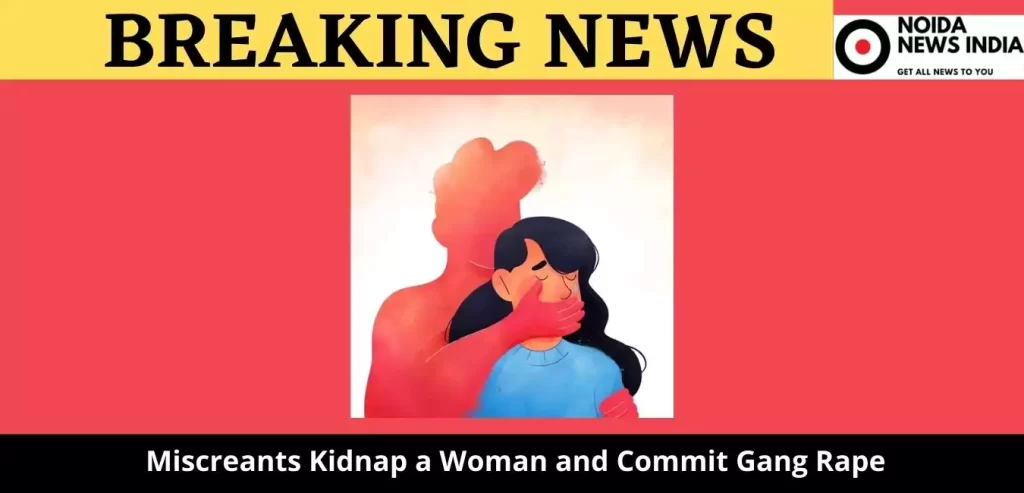 Miscreants Kidnap a Woman and Commit Gang Rape