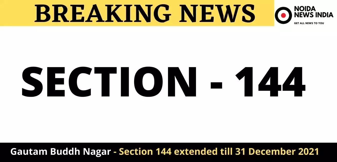 Gautam Buddh Nagar - Section 144 extended till 31 December 2021