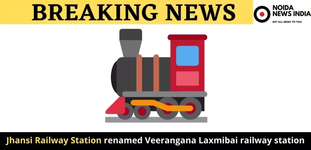 Uttar Pradesh - Jhansi Railway Station name changed with Veerangana Laxmibai railway station