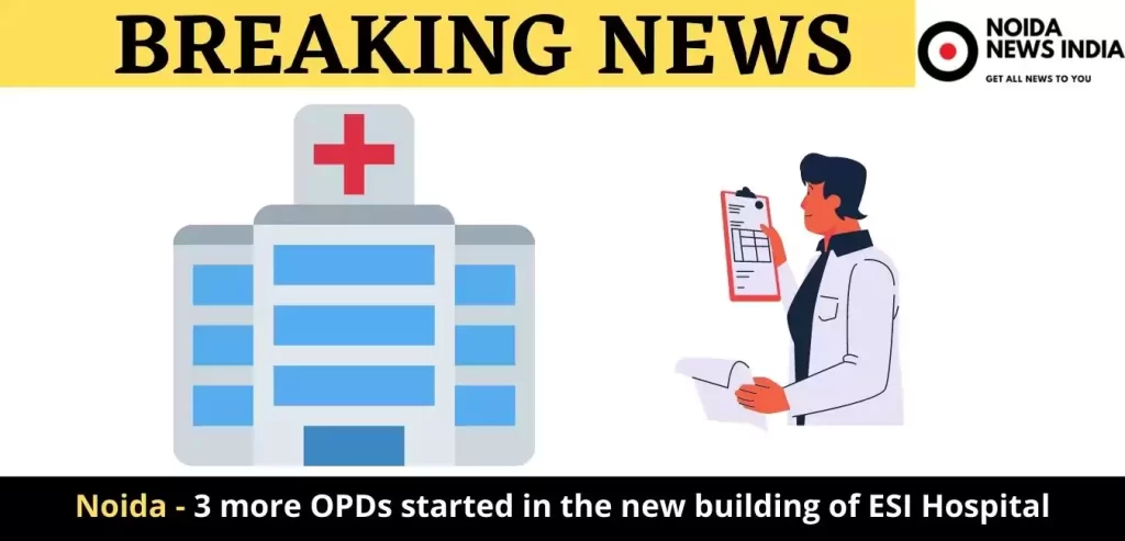 Noida - 3 more OPDs started in the new building of ESI Hospital