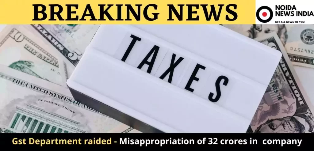  Noida Gst Department raided - Misappropriation of 32 crores in private company
